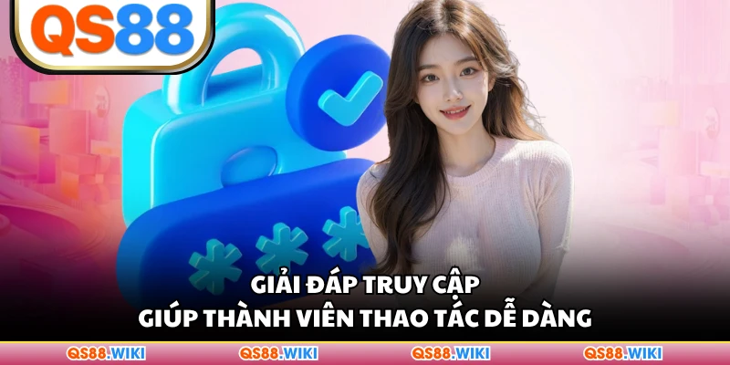 Giải đáp truy cập giúp thành viên thao tác dễ dàng