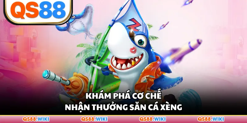 Khám phá cơ chế nhận thưởng Săn Cá Xèng