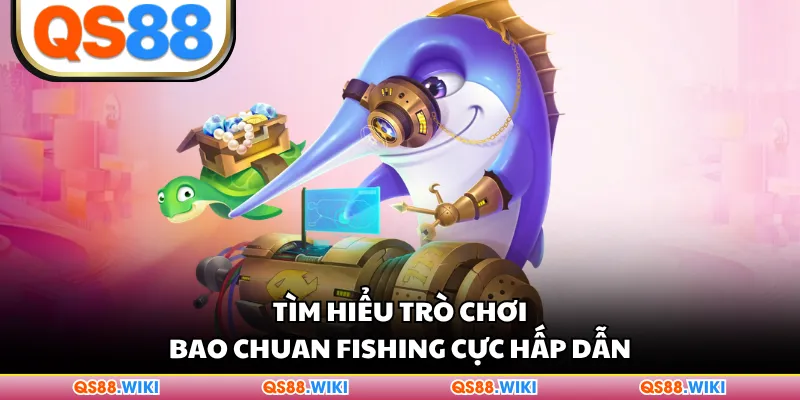 Tìm hiểu trò chơi Bao Chuan Fishing cực hấp dẫn