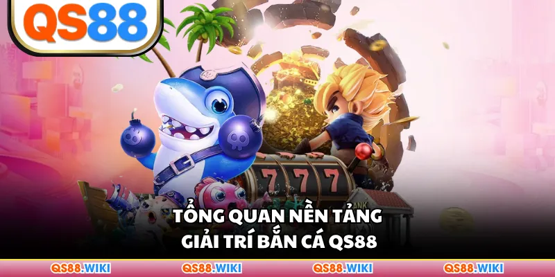 Tổng quan nền tảng giải trí bắn cá QS88
